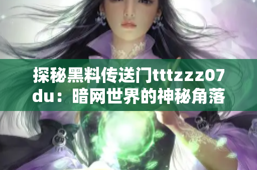 探秘黑料传送门tttzzz07du：暗网世界的神秘角落
