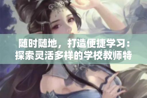 随时随地，打造便捷学习：探索灵活多样的学校教师特质