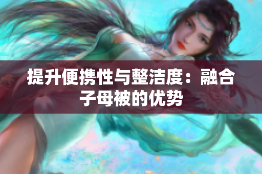 提升便携性与整洁度：融合子母被的优势