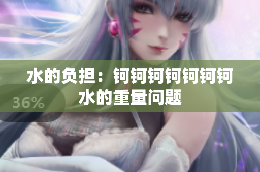 水的负担：钶钶钶钶钶钶钶水的重量问题