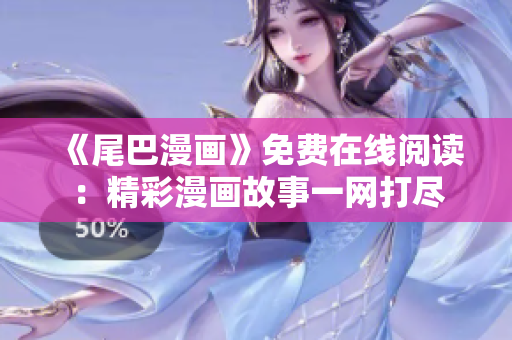 《尾巴漫画》免费在线阅读：精彩漫画故事一网打尽