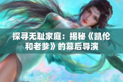 探寻无耻家庭：揭秘《凯伦和老爹》的幕后导演