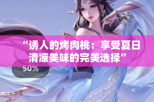 “诱人的烤肉桃：享受夏日清凉美味的完美选择”