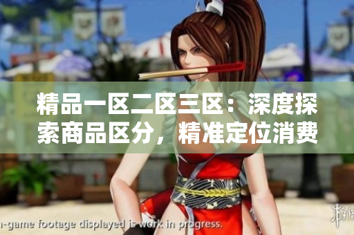 精品一区二区三区：深度探索商品区分，精准定位消费心理