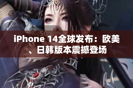 iPhone 14全球发布：欧美、日韩版本震撼登场