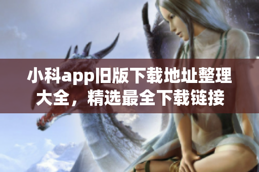 小科app旧版下载地址整理大全，精选最全下载链接