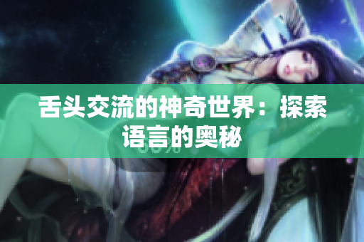 舌头交流的神奇世界：探索语言的奥秘