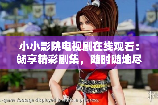 小小影院电视剧在线观看：畅享精彩剧集，随时随地尽情欣赏