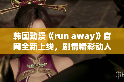 韩国动漫《run away》官网全新上线，剧情精彩动人，引人入胜