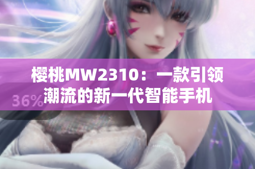 樱桃MW2310：一款引领潮流的新一代智能手机