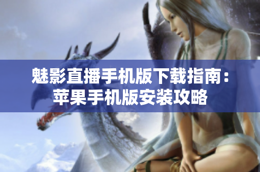 魅影直播手机版下载指南：苹果手机版安装攻略
