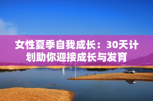 女性夏季自我成长：30天计划助你迎接成长与发育