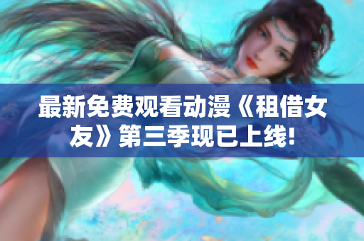 最新免费观看动漫《租借女友》第三季现已上线!