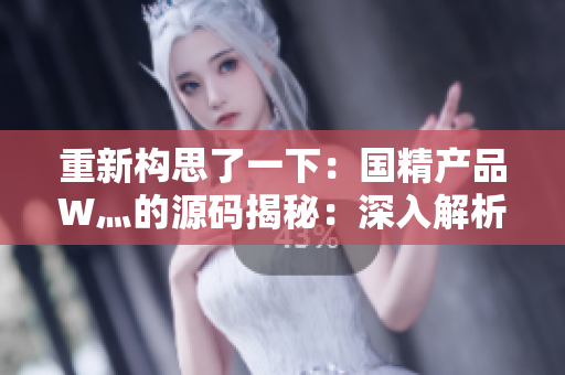 重新构思了一下：国精产品W灬的源码揭秘：深入解析其技术奥秘