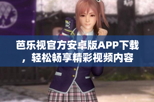 芭乐视官方安卓版APP下载，轻松畅享精彩视频内容