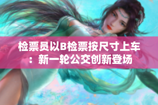 检票员以B检票按尺寸上车：新一轮公交创新登场