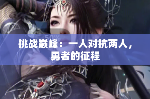 挑战巅峰：一人对抗两人，勇者的征程