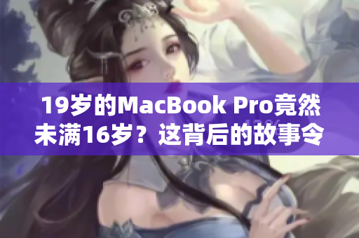 19岁的MacBook Pro竟然未满16岁？这背后的故事令人震惊！