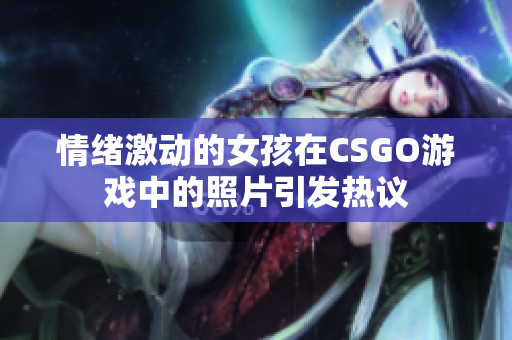 情绪激动的女孩在CSGO游戏中的照片引发热议