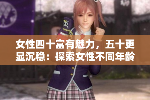 女性四十富有魅力，五十更显沉稳：探索女性不同年龄段的魅力与韵味