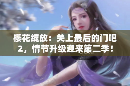樱花绽放：关上最后的门吧2，情节升级迎来第二季！