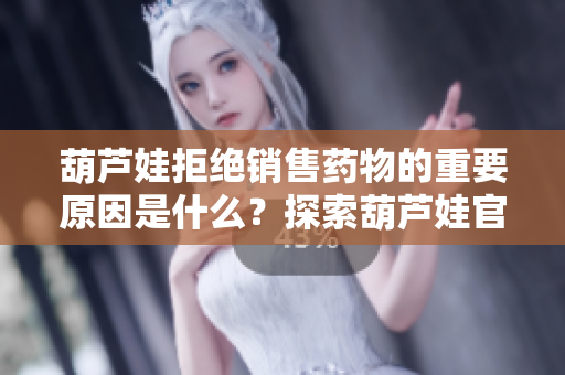 葫芦娃拒绝销售药物的重要原因是什么？探索葫芦娃官网为您解答
