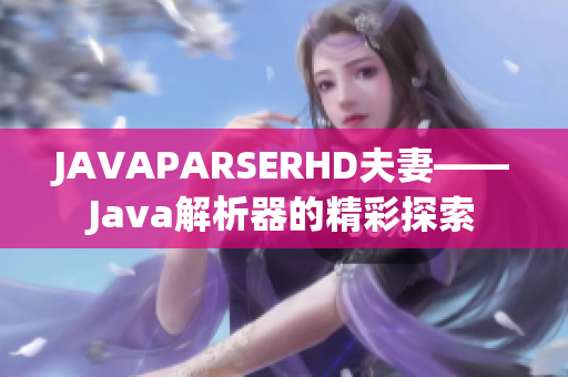 JAVAPARSERHD夫妻——Java解析器的精彩探索