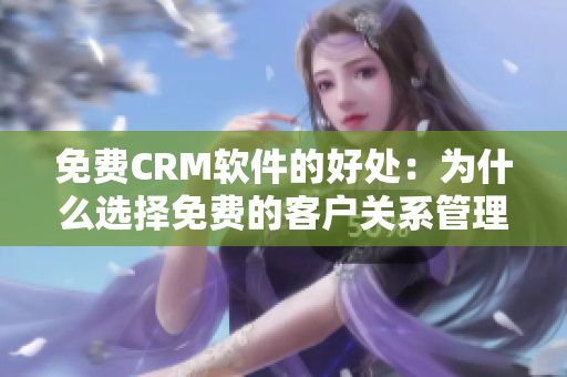 免费CRM软件的好处：为什么选择免费的客户关系管理工具对您的业务有利？