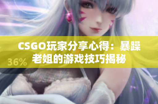CSGO玩家分享心得：暴躁老姐的游戏技巧揭秘