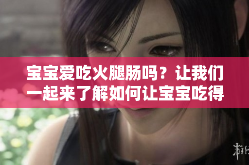 宝宝爱吃火腿肠吗？让我们一起来了解如何让宝宝吃得健康又开心！
