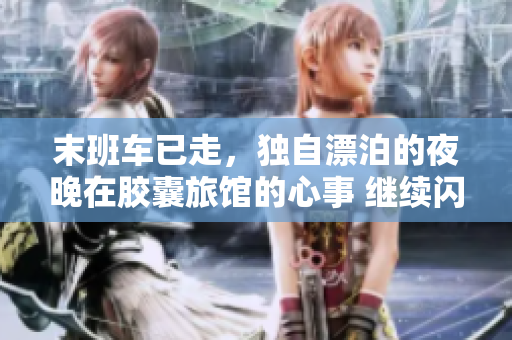 末班车已走，独自漂泊的夜晚在胶囊旅馆的心事 继续闪耀：胶囊豆瓣
