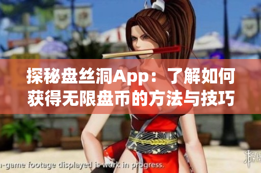 探秘盘丝洞App：了解如何获得无限盘币的方法与技巧，畅享更多丰富资源