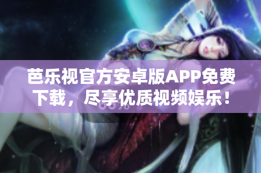 芭乐视官方安卓版APP免费下载，尽享优质视频娱乐！