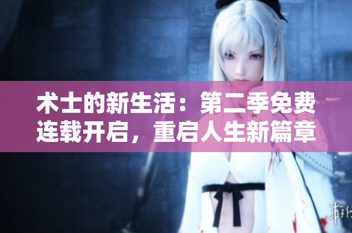 术士的新生活：第二季免费连载开启，重启人生新篇章！