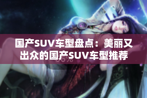 国产SUV车型盘点：美丽又出众的国产SUV车型推荐