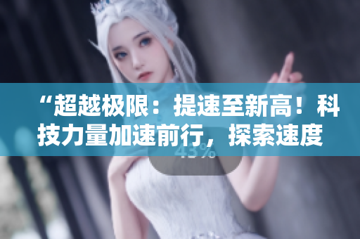 “超越极限：提速至新高！科技力量加速前行，探索速度的新境界！”