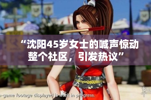 “沈阳45岁女士的喊声惊动整个社区，引发热议”