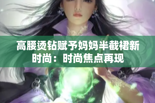 高腰烫钻赋予妈妈半截裙新时尚：时尚焦点再现