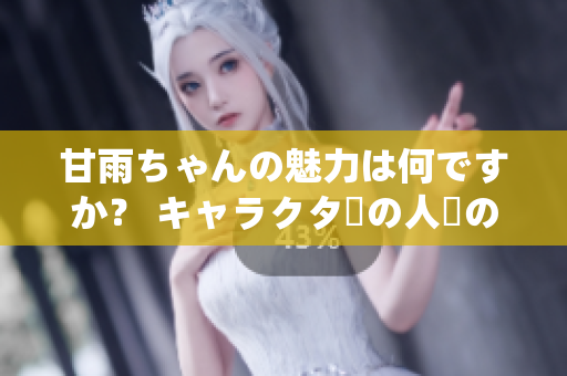 甘雨ちゃんの魅力は何ですか？ キャラクターの人気の秘密を明らかにする