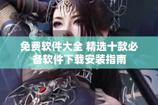 免费软件大全 精选十款必备软件下载安装指南