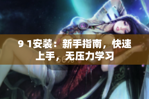 9 1安装：新手指南，快速上手，无压力学习