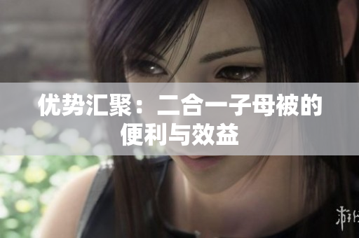 优势汇聚：二合一子母被的便利与效益