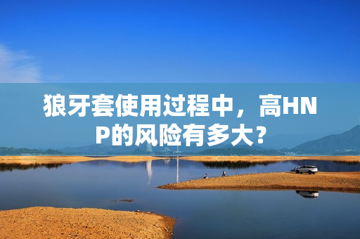 狼牙套使用过程中，高HNP的风险有多大？