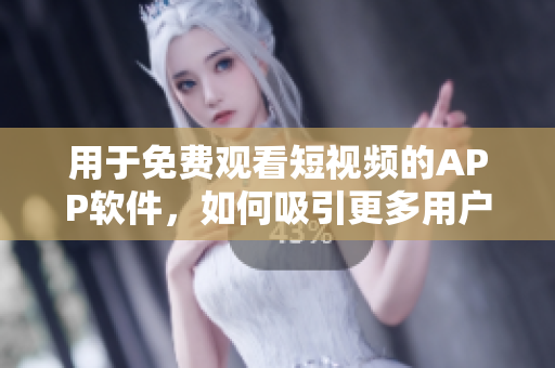 用于免费观看短视频的APP软件，如何吸引更多用户？