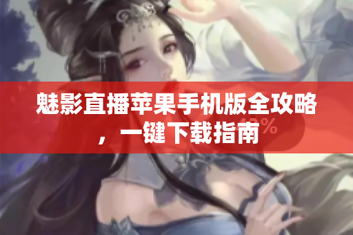 魅影直播苹果手机版全攻略，一键下载指南