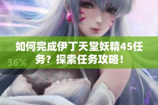 如何完成伊丁天堂妖精45任务？探索任务攻略！