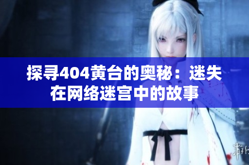 探寻404黄台的奥秘：迷失在网络迷宫中的故事