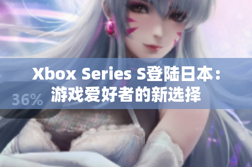 Xbox Series S登陆日本：游戏爱好者的新选择