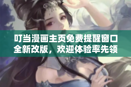 叮当漫画主页免费提醒窗口全新改版，欢迎体验率先领取特权福利