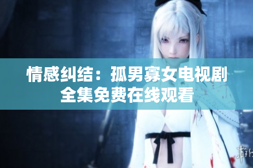 情感纠结：孤男寡女电视剧全集免费在线观看